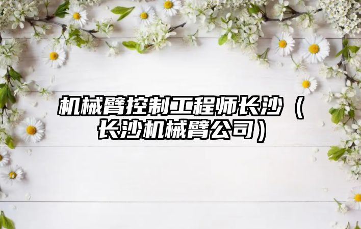 機械臂控制工程師長沙（長沙機械臂公司）